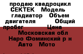 продаю квадроцикл СЕКТЕК › Модель ­ гладиатор › Объем двигателя ­ 550 › Общий пробег ­ 4 500 › Цена ­ 185 000 - Московская обл., Наро-Фоминский р-н Авто » Мото   